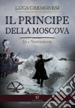 Il principe della Moscova. Io e Napoleone libro