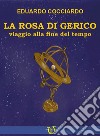 La rosa di Gerico. Viaggio alla fine del tempo libro di Cocciardo Eduardo