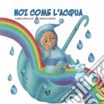 Noi come l'acqua. Ediz. a colori libro