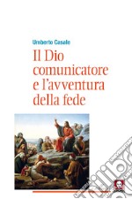 Il Dio comunicatore e l'avventura della fede. Saggio di teologia fondamentale libro