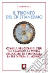 Il trionfo del cristianesimo. Come la religione di Gesù ha cambiato la storia dell'uomo ed è diventata la più diffusa al mondo. Nuova ediz. libro di Stark Rodney