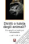 Diritti o tutela degli animali? Uno sguardo antropologico sull'animalismo libro di Binetti P. (cur.)