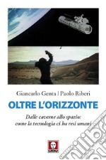 Oltre l'orizzonte. Dalle caverne allo spazio: come la tecnologia ci ha resi umani libro