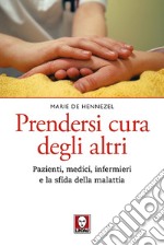 Prendersi cura degli altri. Pazienti, medici, infermieri e la sfida della malattia. Nuova ediz. libro