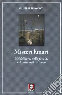 Misteri lunari. Nel folklore, nella favola, nel mito, nella scienza