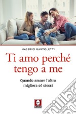 Ti amo perché tengo a me. Quando amare l'altro migliora sé stessi libro