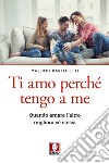 Ti amo perché tengo a me. Quando amare l'altro migliora sé stessi libro di Bartoletti Massimo