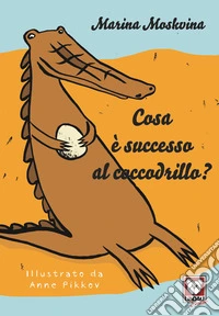 Cosa è successo al coccodrillo? Ediz. a colori libro