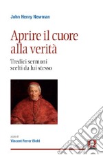 Aprire il cuore alla verità. Tredici sermoni scelti da lui stesso. Nuova ediz. libro