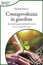 Consapevolezza in giardino. Attrezzi zen per coltivare la terra. Nuova ediz.