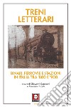 Treni letterari. Binari, ferrovie e stazioni in Italia tra '800 e '900 libro