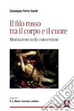 Il filo rosso tra il corpo e il cuore. Meditazioni sulla conversione, Ferro  Garel Giuseppe