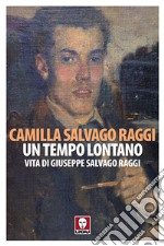 Un tempo lontano. Vita di Giuseppe Salvago Raggi