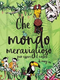 Che mondo meraviglioso può essere il nostro. Ediz. a colori
