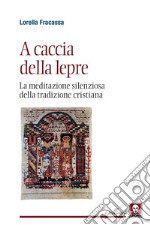 A caccia della lepre. La meditazione silenziosa della tradizione cristiana libro