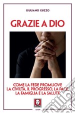 Grazie a Dio. Come la fede promuove la civiltà, il progresso, la pace, la famiglia e la salute libro