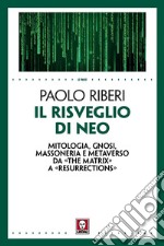 Il risveglio di Neo. Mitologia, gnosi, massoneria e metaverso da «The Matrix» a «Resurrections» libro