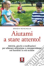 Aiutami a stare attento! Attività, giochi, meditazioni per allenare attenzione e consapevolezza nei bambini in età scolare libro