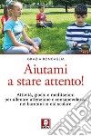 Aiutami a stare attento! Attività, giochi, meditazioni per allenare attenzione e consapevolezza nei bambini in età scolare libro