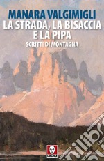 La strada, la bisaccia e la pipa. Scritti di montagna libro