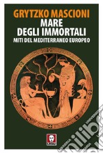 Mare degli immortali. Miti del Mediterraneo europeo libro