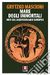 Mare degli immortali. Miti del Mediterraneo europeo libro di Mascioni Grytzko
