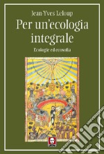 Per un'ecologia integrale. Ecologie ed ecosofia libro