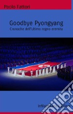 Goodbye Pyongyang. Cronache dell'ultimo regno eremita libro