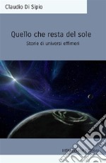 Quello che resta del sole. Storie di universi effimeri. Ediz. integrale