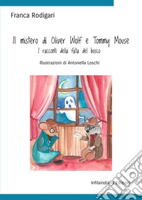 Il mistero di Oliver Wolf e Tommy Mouse. I racconti della fata del bosco. Ediz. illustrata libro