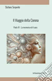 La memoria ed il caos. Il viaggio della corona. Ediz. integrale. Vol. 3 libro