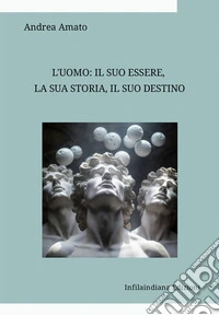 L'uomo: il suo essere, la sua storia, il suo destino. Raccolta di saggi di filosofia e di antropologia libro