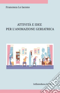 Attività e idee per l'animazione geriatrica. Ediz. integrale libro