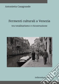 Fermenti culturali a Venezia tra totalitarismo e ricostruzione. Ediz. integrale libro