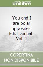 You and I are polar opposites. Ediz. variant. Vol. 1