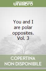 You and I are polar opposites. Vol. 3