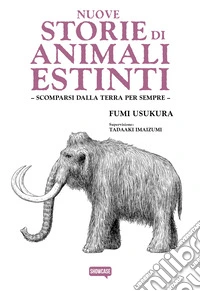Nuove storie di animali estinti. Scomparsi dalla Terra per sempre libro