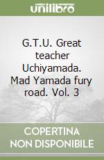 G.T.U. Great teacher Uchiyamada. Mad Yamada fury road. Vol. 3 libro