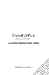 Dipinti di-versi (secondo incontro). Raccolta di pitture pensieri e poesie libro