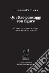 Quattro paesaggi con figure. Un teatro che non può avere luogo, in cui la finzione non è possibile libro