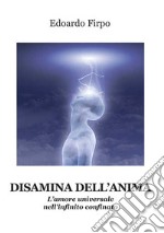 Disamina dell'anima. L'amore universale nell'infinito confinato libro