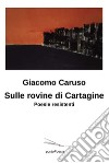 Sulle rovine di Cartagine. Poesie resistenti libro di Caruso Giacomo