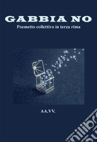 Gabbia no. Poemetto collettivo in terza rima libro