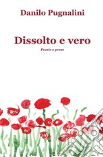 Dissolto e vero. Poesie e prose libro