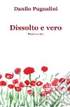 Dissolto e vero. Poesie e prose libro di Pugnalini Danilo