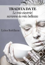 Tradita da te. Le mie cicatrici saranno la mia bellezza libro