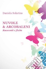 Nuvole & arcobaleni. Racconti e fiabe