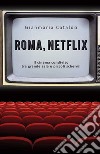 Roma, Netflix. Il cinema condiviso tra grande sala e piccoli schermi libro