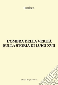 L'ombra della verità sulla storia di Luigi XVII libro