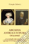 Arcadia antica e futura (1674-2022). L'Accademia della Regina Cristina di Svezia e del Principe della Romana Antichità Raffaele Fabretti aggiornata da Giorgio Fabretti e altri moderni Arcadi libro di Fabretti Giorgio